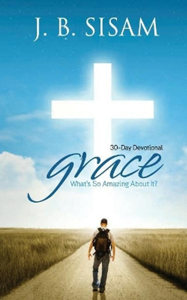 Grace: What's So Amazing about It? by J B Sisam 9781981275847