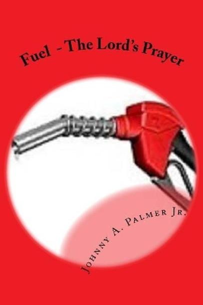 Fuel: The Lord's Prayer by Johnny a Palmer Jr 9781984119643