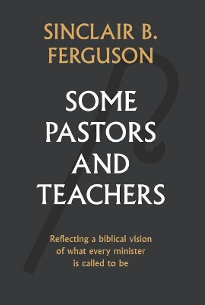 Some Pastors and Teachers: Reflecting a Biblical Vision of What Every Minister Is Called to Be by Sinclair Ferguson 9781848717893