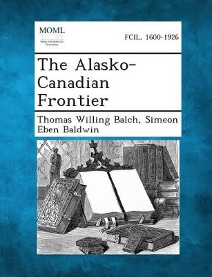 The Alasko-Canadian Frontier by Thomas Willing Balch 9781287342335