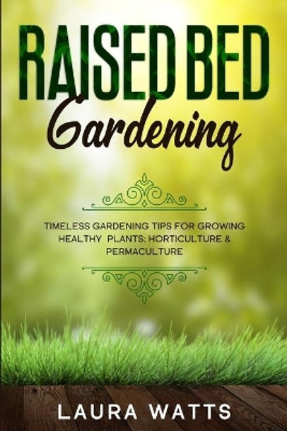 Raised Bed Gardening: Timeless Gardening Tips For Growing Healthy Plants: Horticulture & Permaculture by Laura Watts 9781913710507