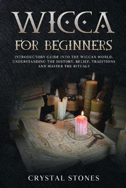 Wicca for Beginners: Introductory Guide Into the Wiccan World. Understanding the History, Belief, Traditions and Master the Rituals. by Crystal Stones 9798609545121