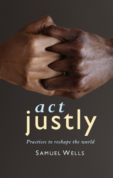 Act Justly: Practices to Reshape the World by Samuel Wells 9781786224576