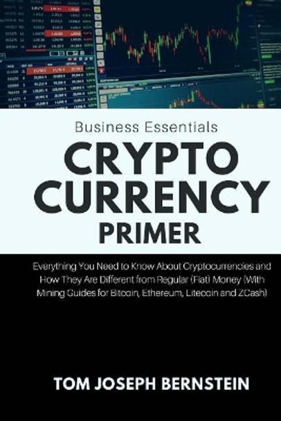 Cryptocurrency Primer: Everything You Need to Know about Cryptocurrencies and How They Are Different from Regular (Fiat) Money (with Mining Guides for Bitcoin, Ethereum, Litecoin and Zcash) by Tom Joseph Bernstein 9781985089693