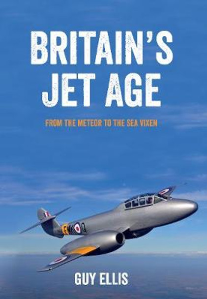 Britain's Jet Age: From the Meteor to the Sea Vixen by Guy Ellis