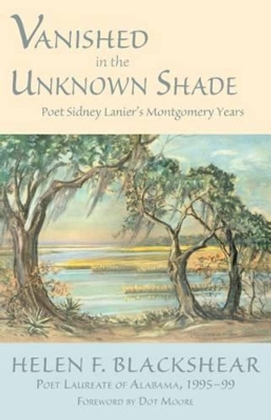 Vanished in the Unknown Shade: Poet Sidney Lanier's Montgomery Years by Helen Blackshear 9781603062619