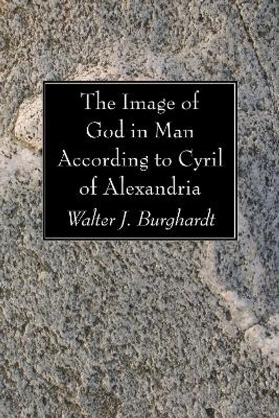 The Image of God in Man According to Cyril of Alexandria by Walter J Burghardt 9781606083956