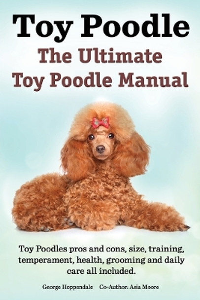 Toy Poodles. the Ultimate Toy Poodle Manual. Toy Poodles Pros and Cons, Size, Training, Temperament, Health, Grooming, Daily Care All Included. by George Hoppendale 9781909151390