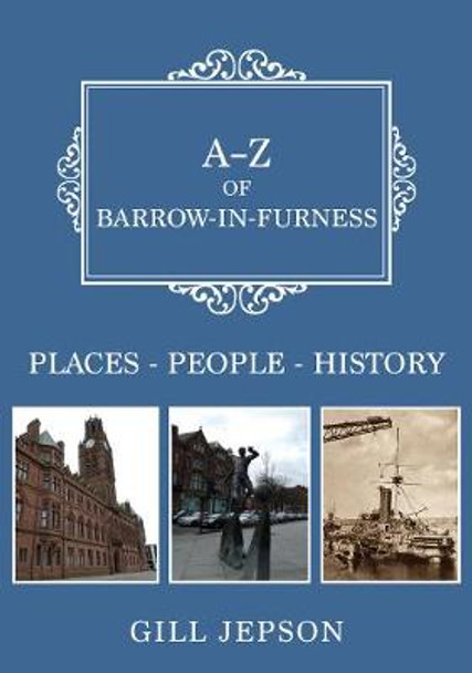 A-Z of Barrow-in-Furness: Places-People-History by Gill Jepson