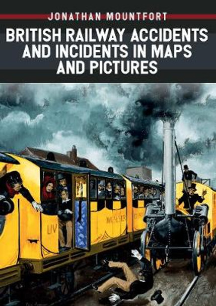 British Railway Accidents and Incidents in Maps and Pictures by Jonathan Mountfort