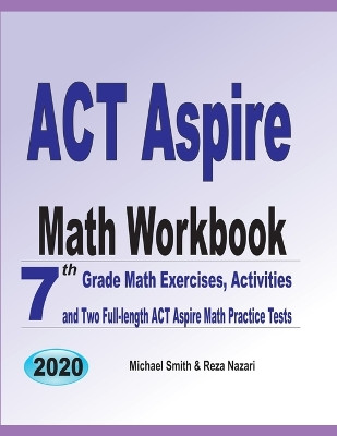 ACT Aspire Math Workbook: 7th Grade Math Exercises, Activities, and Two Full-Length ACT Aspire Math Practice Tests by Michael Smith 9781646126309