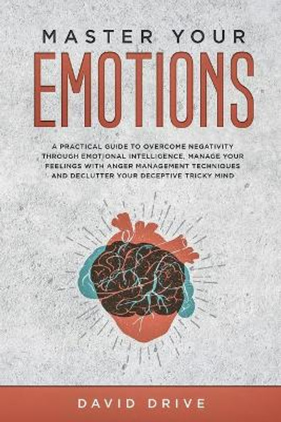 Master Your Emotions: A Practical Guide to Overcome Negativity Through Emotional Intelligence, Manage Your Feelings with Anger Management Techniques by David Drive 9781914185021