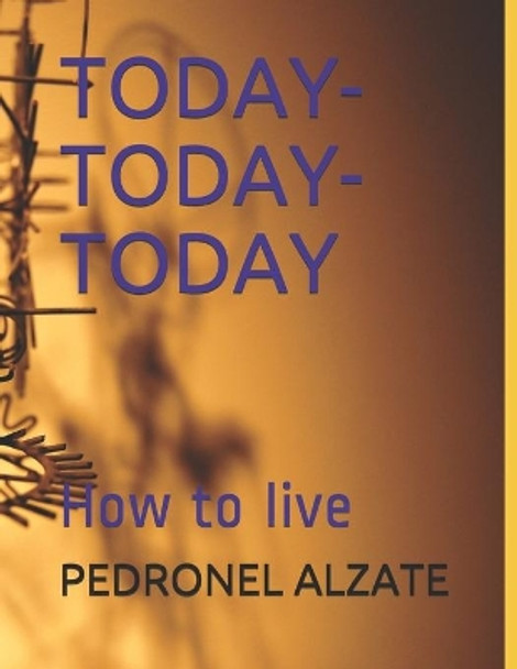 Today- Today-Today: How to live by Pedronel Alzate 9781796769371