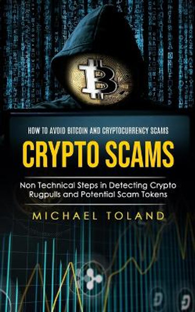 Crypto Scams: How to Avoid Bitcoin and Cryptocurrency Scams (Non Technical Steps in Detecting Crypto Rugpulls and Potential Scam Tokens) by Michael Toland 9781998038497