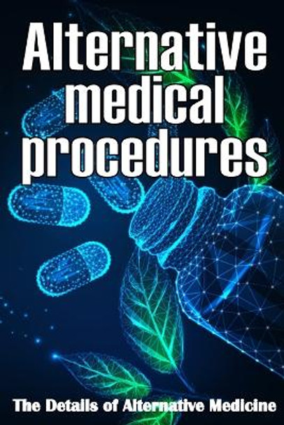 Alternative Medical procedures: The Details of Alternative Medicine A Guide that Examines Alternative Medicine's Many Different Elements by Nicole Bloomy 9783986084066