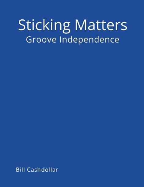 Sticking Matters: Groove Independence by Bill Cashdollar 9781312595576