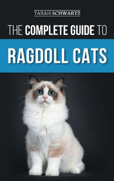 The Complete Guide to Ragdoll Cats: Choosing, Preparing For, House Training, Grooming, Feeding, Caring For, and Loving Your New Ragdoll Cat by Tarah Schwartz 9781954288843
