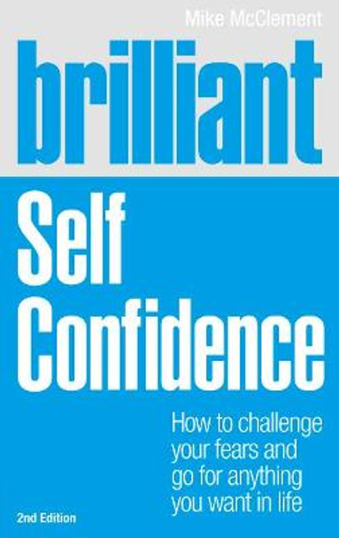 Brilliant Self Confidence: How to challenge your fears and go for anything you want in life Mike McClement 9781447929598