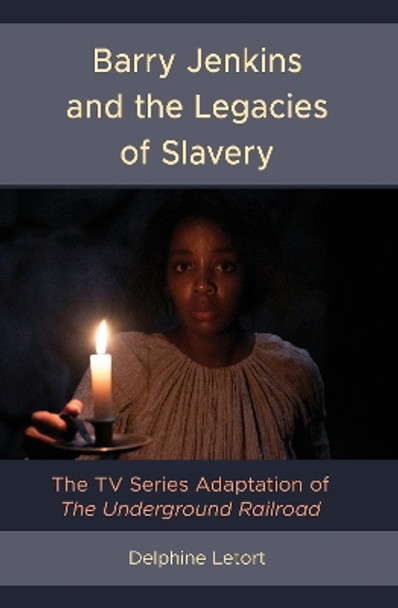 Barry Jenkins and the Legacies of Slavery: The TV Series Adaptation of The Underground Railroad by Delphine Letort 9781666918403