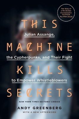 This Machine Kills Secrets: Julian Assange, the Cypherpunks, and Their Fight to Empower Whistleblowers by Andy Greenberg 9780142180495