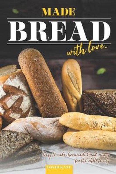 Made Bread with Love: Easy to Make, Homemade Bread Recipes for the Whole Family by David Kane 9798396898189