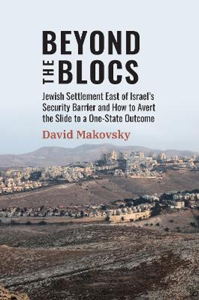 Beyond the Blocs: Jewish Settlement East of Israel's Security Barrier and How to Avert the Slide to a One-State Outcome by David Makovsky 9781538182963