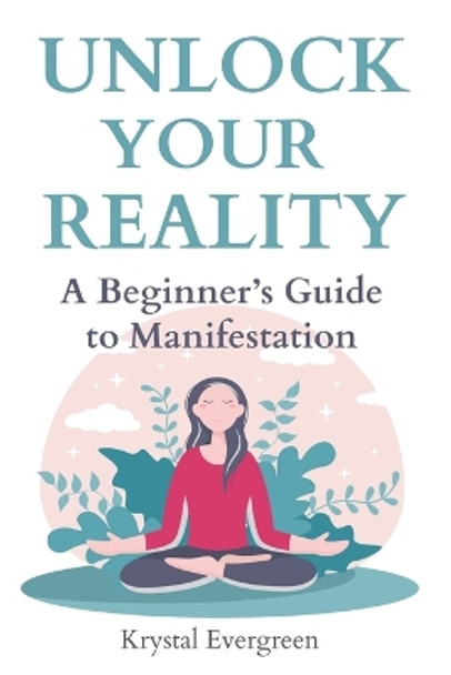 Unlock Your Reality: A Beginner's Guide to Manifestation by Krystal Evergreen 9798862405118