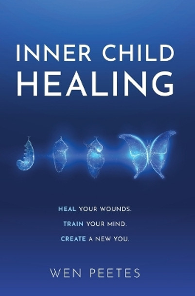 Inner Child Healing: Heal Your Wounds. Train Your Mind. Create A New You. by Wen Peetes 9798985963014