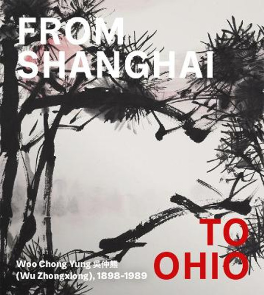 From Shanghai to Ohio: Woo Chong Yung (Wu Zhongxiong), 1898-1989 by Hou-Mei Sung 9781913875503