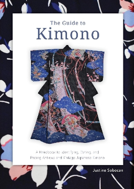 The Guide to Kimono: A Handbook to Identifying, Dating, and Pricing Antique and Vintage Japanese Kimono by Justine Sobocan 9780764365867