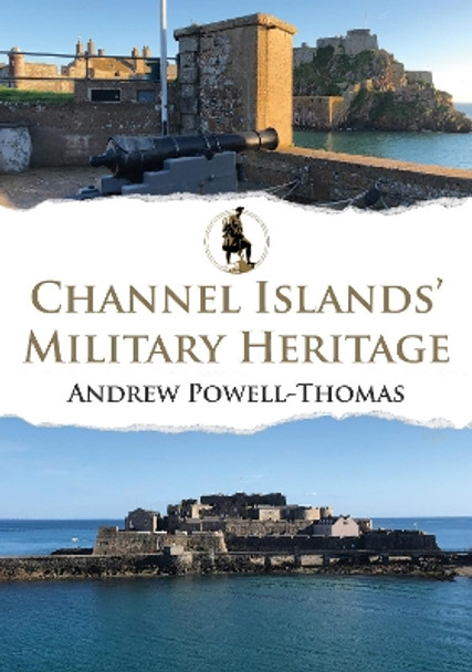 Channel Islands' Military Heritage by Andrew Powell-Thomas 9781398112834