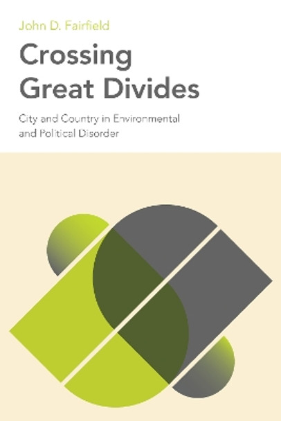 Crossing Great Divides: City and Country in Environmental and Political Disorder by John D. Fairfield 9781439925720