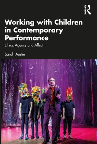 Working with Children in Contemporary Performance: Ethics, Agency and Affect by Sarah Austin 9781032459622