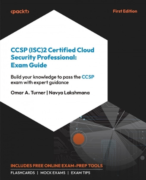 CCSP (ISC)2 Certified Cloud Security Professional: Exam Guide: Build your knowledge to pass the CCSP exam with expert guidance by Omar Turner 9781838987664