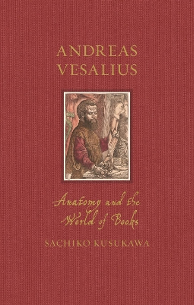 Andreas Vesalius: Anatomy and the World of Books by Sachiko Kusukawa 9781789148527