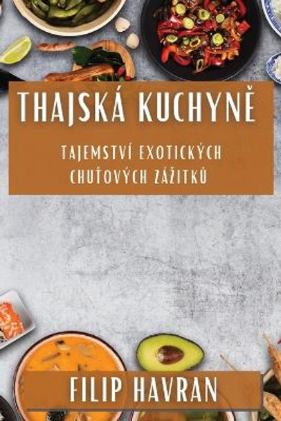 Thajská Kuchyn&#283;: Tajemství Exotických Chu&#357;ových Zázitk&#367; by Filip Havran 9781835793916