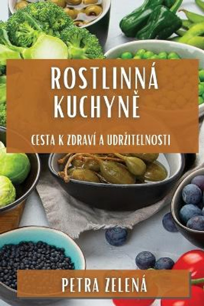 Rostlinná Kuchyn&#283;: Cesta k Zdraví a Udrzitelnosti by Petra Zelená 9781835793923