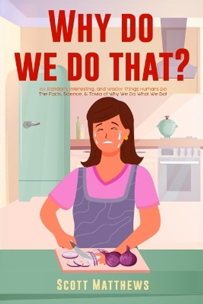 Why Do We Do That? - 101 Random, Interesting, and Wacky Things Humans Do - The Facts, Science, & Trivia of Why We Do What We Do! by Scott Matthews 9781922531902