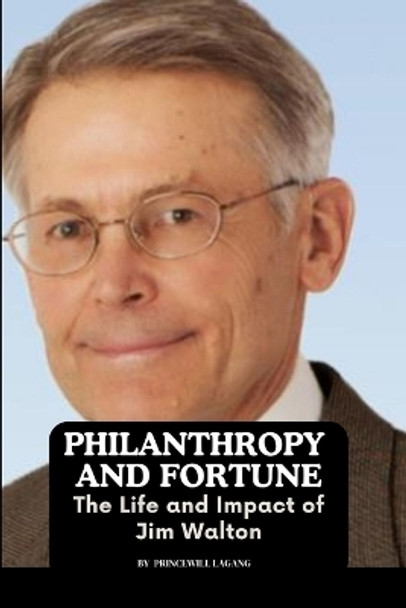 Philanthropy and Fortune: The Life and Impact of Jim Walton by Princewill Lagang 9789893810958
