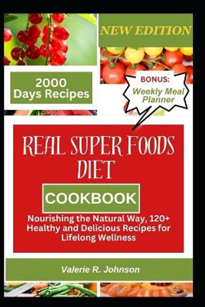 Real Superfoods Diet Cookbook: Nourishing the Natural Way, 120+ Healthy and Delicious Recipes for Lifelong Wellness by Valerie R Johnson 9798869628855