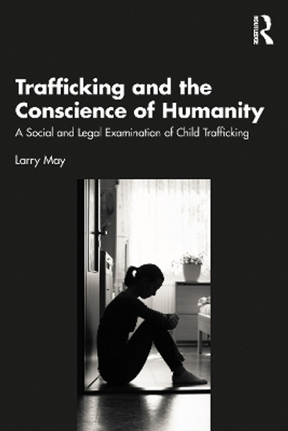 Trafficking and the Conscience of Humanity: A Social and Legal Examination of Child Trafficking by Larry May 9781032752518