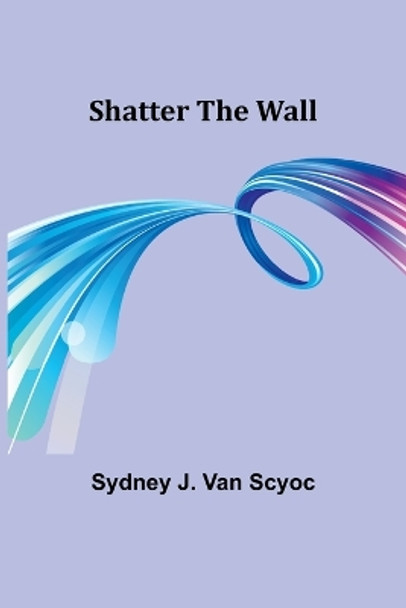 Shatter the Wall by Sydney J Scyoc 9789357972192