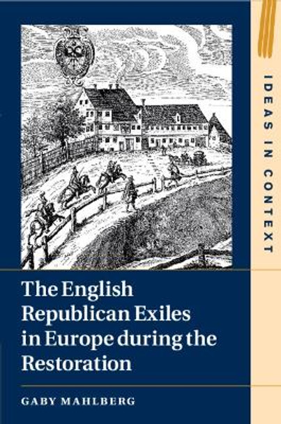 The English Republican Exiles in Europe during the Restoration by Gaby Mahlberg 9781108794985