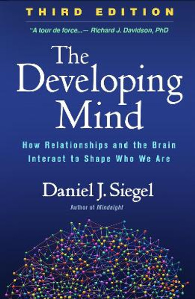 The Developing Mind, Second Edition: How Relationships and the Brain Interact to Shape Who We Are by Daniel J. Siegel