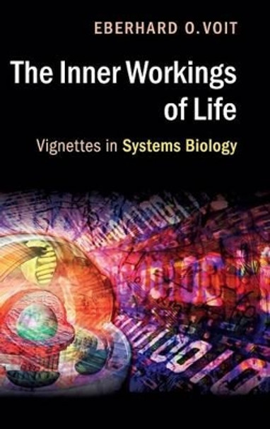 The Inner Workings of Life: Vignettes in Systems Biology by Eberhard O. Voit 9781107149953