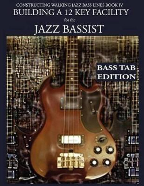 Constructing Walking Jazz Bass Lines Book IV - Building a 12 Key Facility for the Jazz Bassist: Book & MP3 Playalong Bass Tab Edition by Steven Mooney 9781937187231