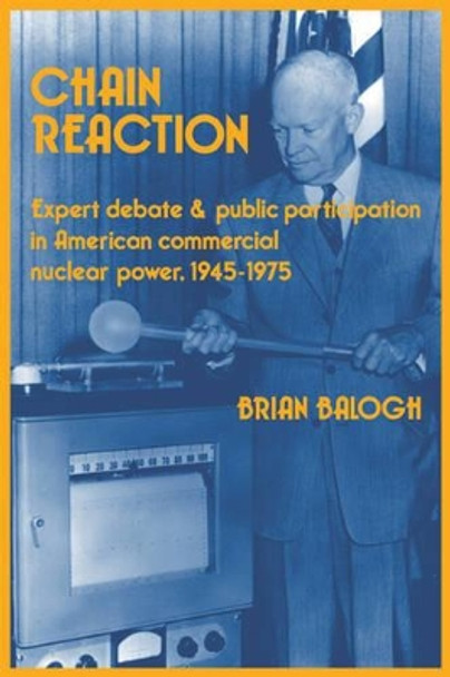 Chain Reaction: Expert Debate and Public Participation in American Commercial Nuclear Power 1945-1975 by Brian Balogh 9780521457361