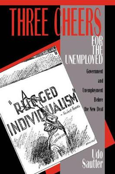 Three Cheers for the Unemployed: Government and Unemployment before the New Deal by Udo Sautter 9780521533270