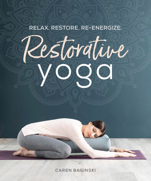 Restorative Yoga: Relax. Restore. Re-energize. by Restorative Yoga Caren Baginski