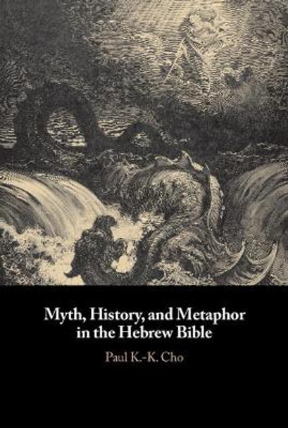 Myth, History, and Metaphor in the Hebrew Bible by Paul K.-K. Cho 9781108476195